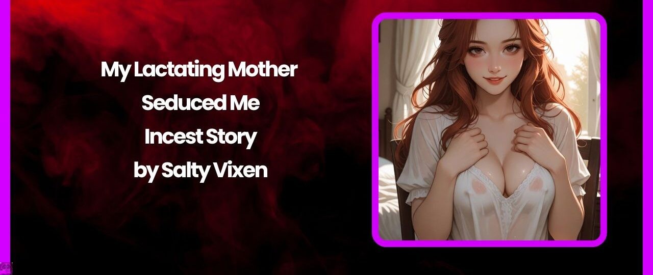 My Lactating Mother Seduced Me Incest Story by Salty Vixen