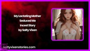 My Lactating Mother Seduced Me- Incest Story by Salty Vixen