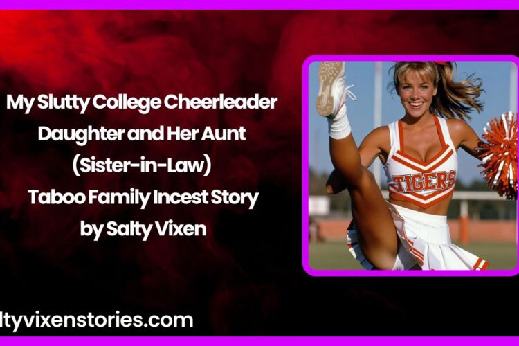 My Slutty College Cheerleader Daughter and Her Aunt Sister in Law – Taboo Family Incest Story
