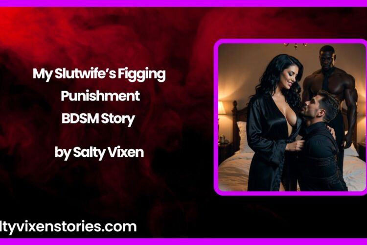 My Slutwifes Figging Punishment BDSM Story by Salty Vixen