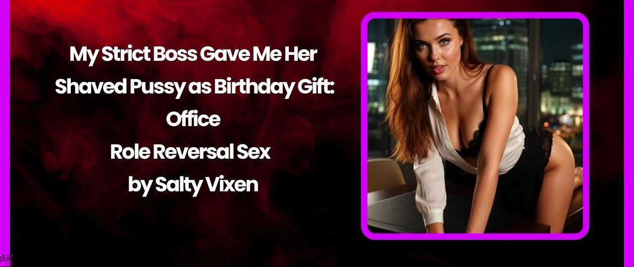 My Strict Boss Gave Me Her Shaved Pussy as Birthday Gift: Office Role Reversal Sex by Salty Vixen 1 My Strict Boss Gave Me Her Shaved Pussy as Birthday Gift Office Role Reversal Sex by Salty Vixen