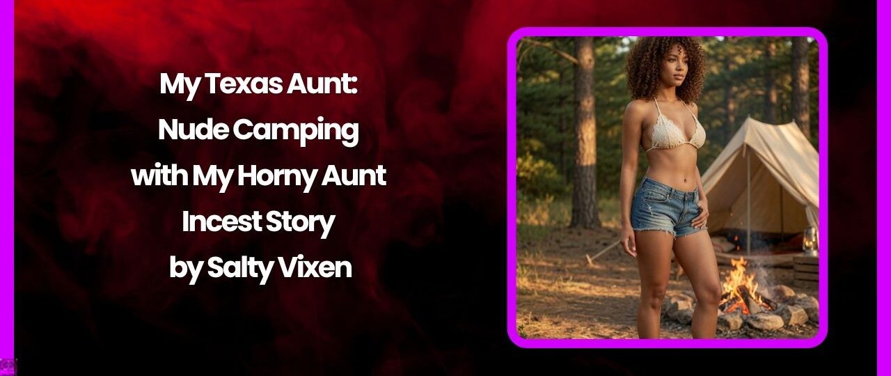 My Texas Aunt: Nude Camping with My Horny Aunt Incest Story by Salty Vixen 1 My Texas Aunt Nude Camping with My Horny Aunt Incest Story by Salty Vixen