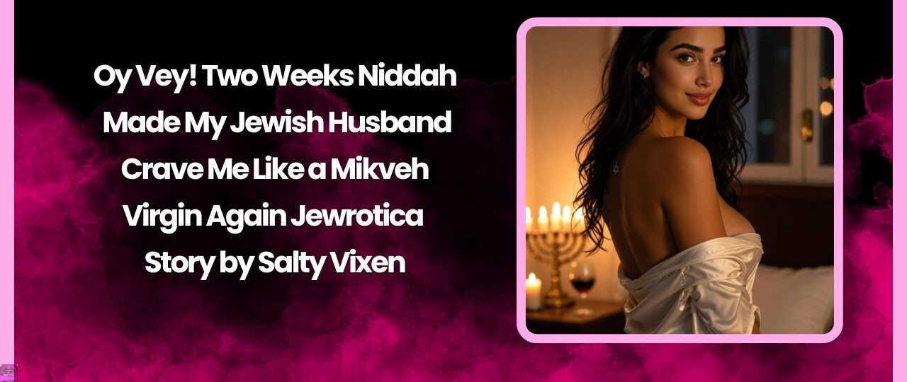 Oy Vey! Two Weeks Niddah Made My Jewish Husband Crave Me Like a Mikveh Virgin Again 1 Oy Vey Two Weeks Niddah Made My Jewish Husband Crave Me Like a Mikveh Virgin Again
