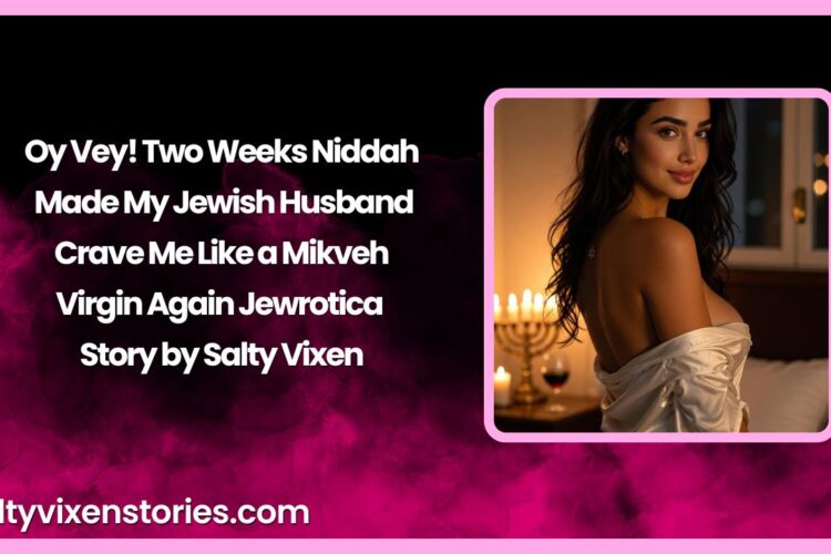 Oy Vey Two Weeks Niddah Made My Jewish Husband Crave Me Like a Mikveh Virgin Again