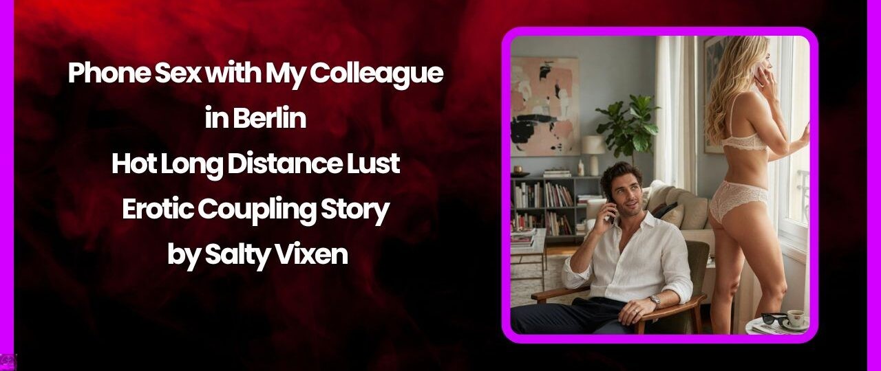 Phone Sex with My Colleague in Berlin – Hot Long Distance Lust Erotic Coupling Story by Salty Vixen 1 Phone Sex with My Colleague in Berlin – Hot Long Distance Lust Erotic Coupling Story by Salty Vixen