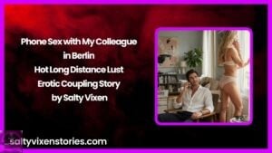 Phone Sex with My Colleague in Berlin – Hot Long Distance Lust Erotic Coupling Story by Salty Vixen