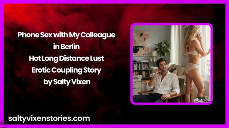Phone Sex with My Colleague in Berlin – Hot Long Distance Lust Erotic Coupling Story by Salty Vixen