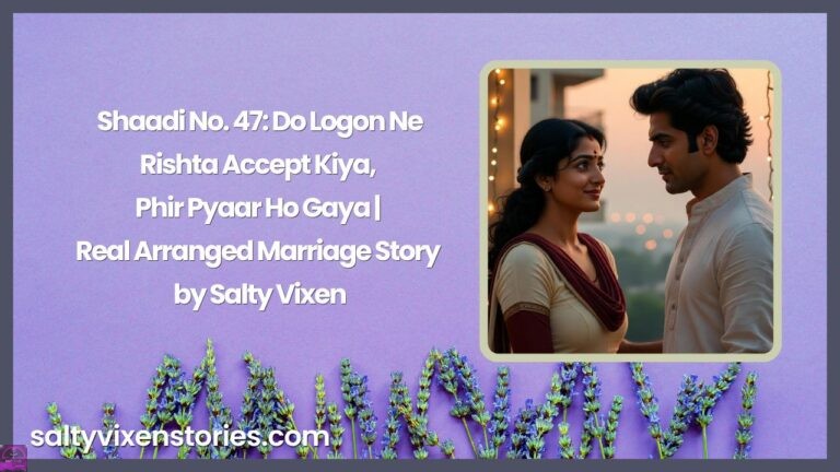 Shaadi No. 47: Do Logon Ne Rishta Accept Kiya, Phir Pyaar Ho Gaya | Real Arranged Marriage Story by Salty Vixen