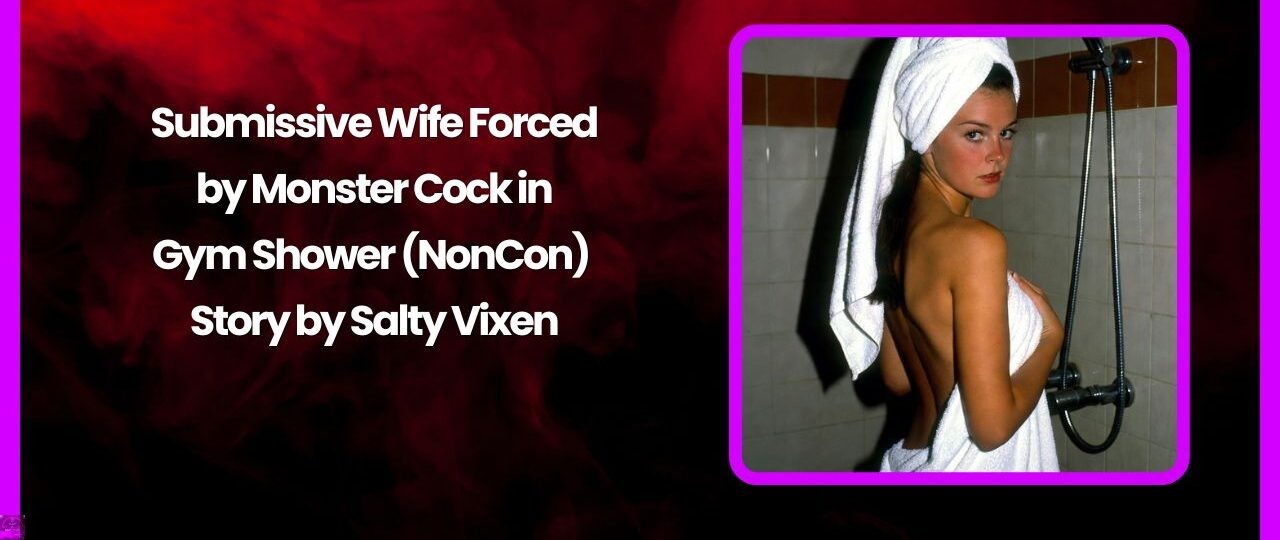 Submissive Wife Forced by Monster Cock in Gym Shower (NonCon) Story by Salty Vixen 1 Submissive Wife Forced by Monster Cock in Gym Shower NonCon Story by Salty Vixen
