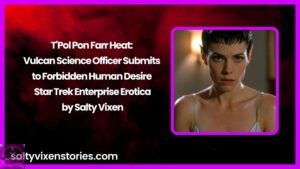 T’Pol Pon Farr Heat: Vulcan Science Officer Submits to Forbidden Human Desire – Star Trek Enterprise Erotica