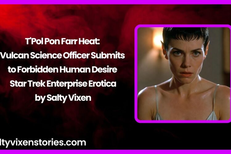 TPol Pon Farr Heat Vulcan Science Officer Submits to Forbidden Human Desire – Star Trek Enterprise Erotica