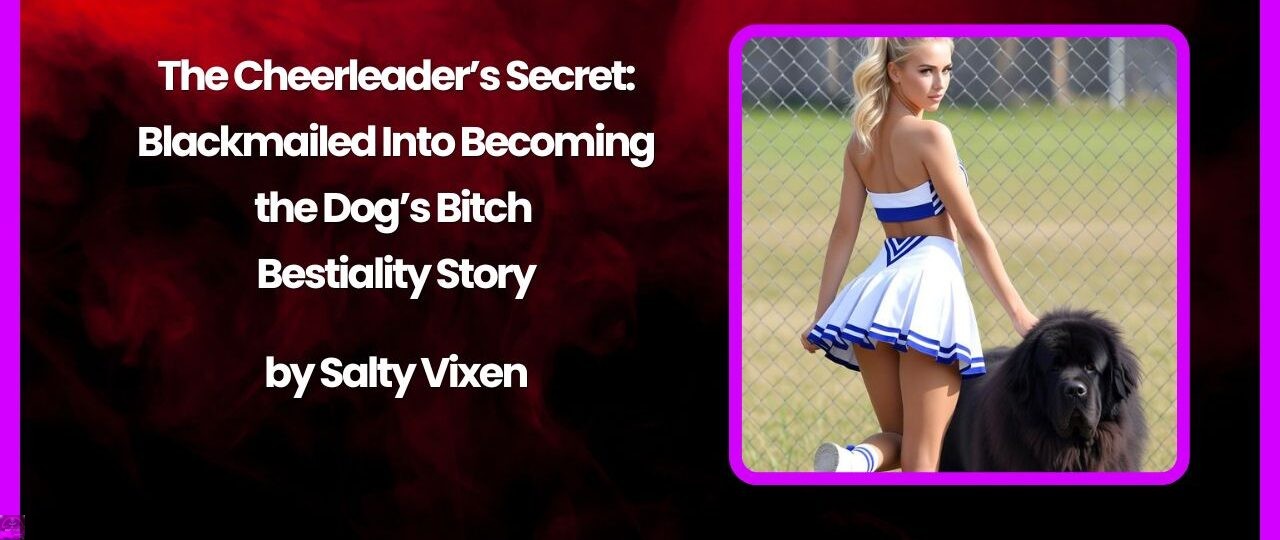 The Cheerleader’s Secret: Blackmailed Into Becoming the Dog’s Bitch Bestiality Story 1 The Cheerleaders Secret Blackmailed Into Becoming the Dogs Bitch Bestiality Story