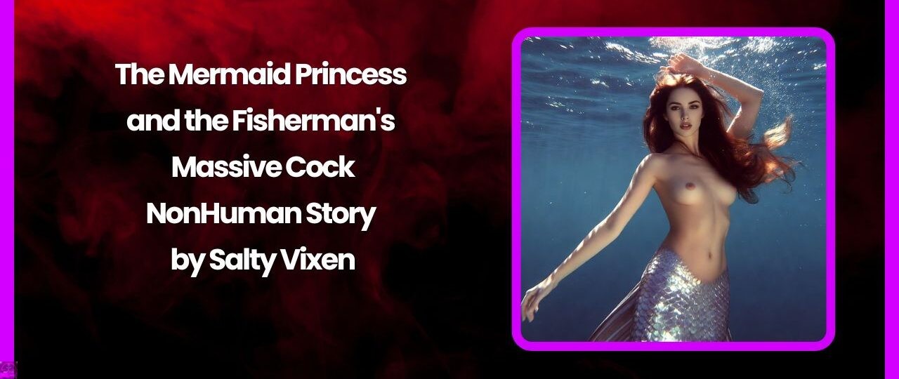 The Mermaid Princess and the Fisherman's Massive Cock-NonHuman Story by Salty Vixen 1 The Mermaid Princess and the Fishermans Massive Cock NonHuman Story by Salty Vixen