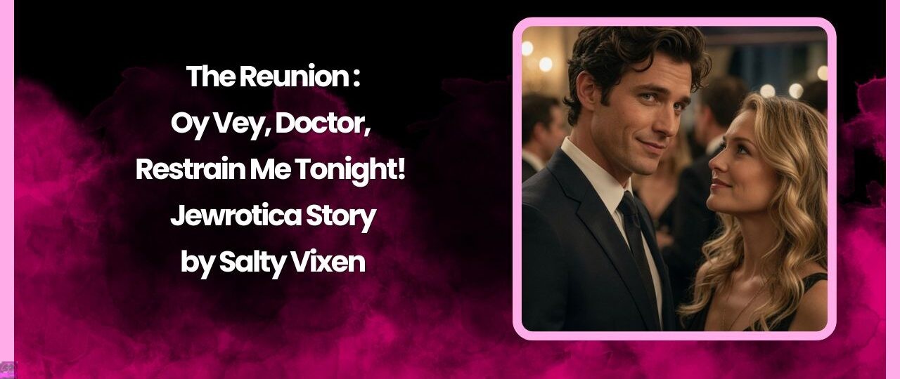 The Reunion - Oy Vey, Doctor, Restrain Me Tonight! - Jewrotica Story by Salty Vixen 1 The Reunion Oy Vey Doctor Restrain Me Tonight Jewrotica Story by Salty Vixen