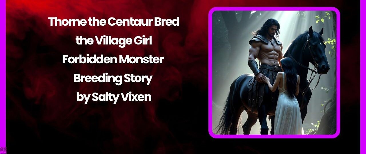 Thorne the Centaur Bred the Village Girl – Forbidden Monster Breeding Story by Salty Vixen