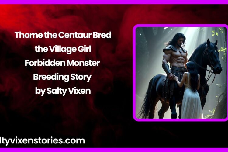 Thorne the Centaur Bred the Village Girl – Forbidden Monster Breeding Story by Salty Vixen