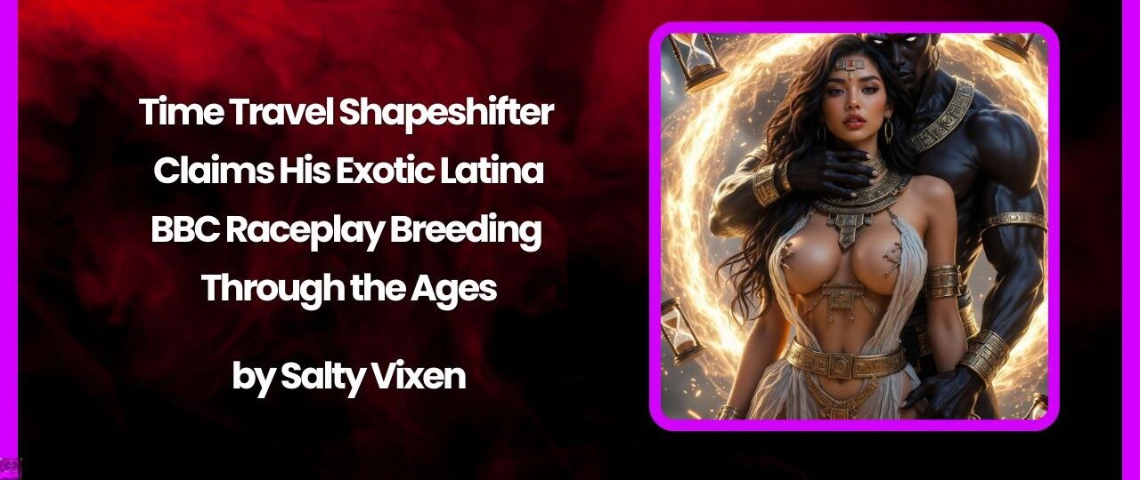 Time Travel Shapeshifter Claims His Exotic Latina BBC Raceplay Breeding Through the Ages