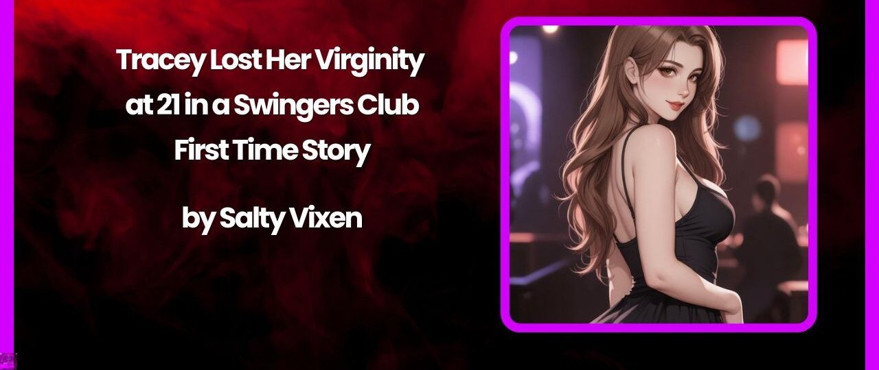 Tracey Lost Her Virginity at 21 in a Swingers Club- First Time Story by Salty Vixen 1 Tracey Lost Her Virginity at 21 in a Swingers Club First Time Story by Salty Vixen