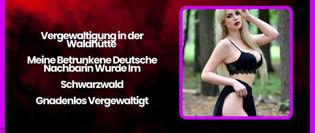 Vergewaltigung in der Waldhutte – Meine Betrunkene Deutsche Nachbarin Wurde Im Schwarzwald Gnadenlos Vergewaltigt