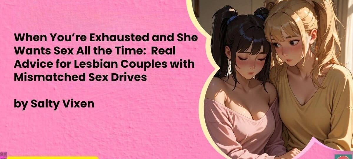 When Youre Exhausted and She Wants Sex All the Time Real Advice for Lesbian Couples with Mismatched Sex Drives