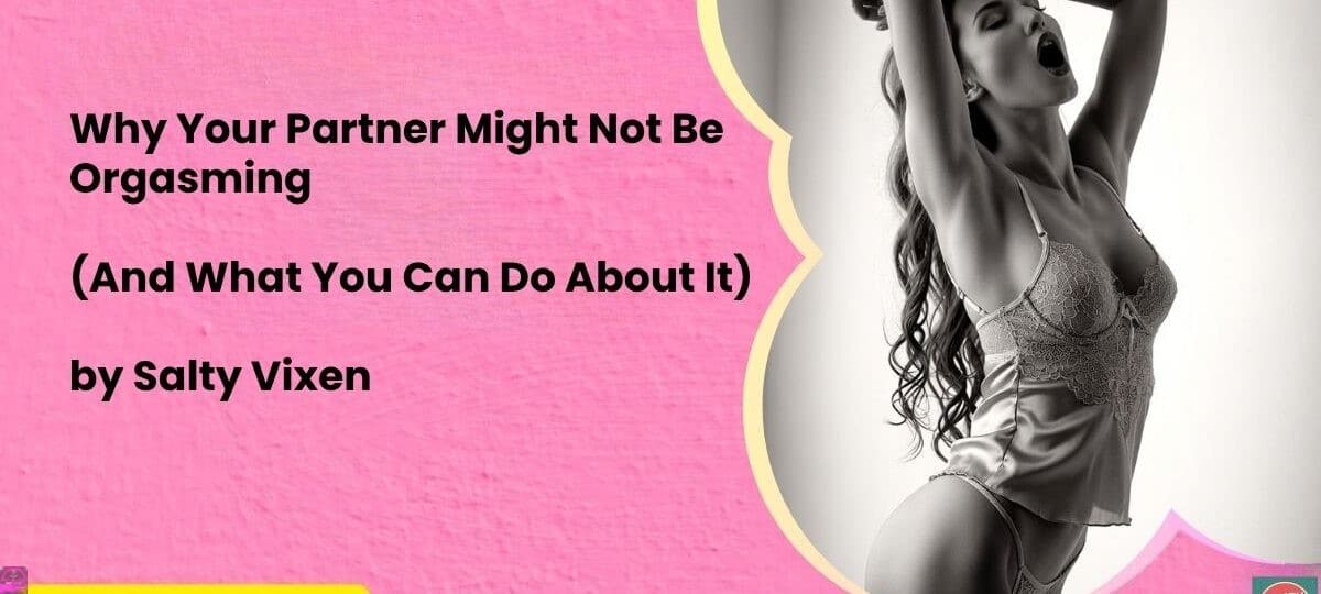 Why Your Partner Might Not Be Orgasming And What You Can Do About It