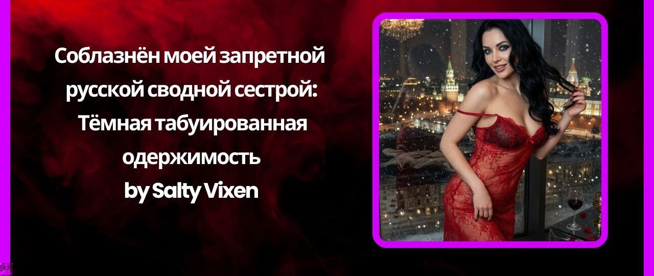 Соблазнён моей запретной русской сводной сестрой: Тёмная табуированная одержимость by Salty Vixen 1 Соблазнён моей запретной русской сводной сестрой Тёмная табуированная одержимость by Salty Vixen