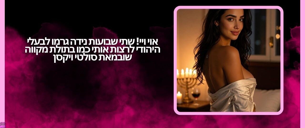 אוי ויי! שתי שבועות נידה גרמו לבעלי היהודי לרצות אותי כמו בתולת מקווה שוב מאת סולטי ויקסן 1 אוי ויי שתי שבועות נידה גרמו לבעלי היהודי לרצות אותי כמו בתולת מקווה שוב מאת סולטי ויקסן