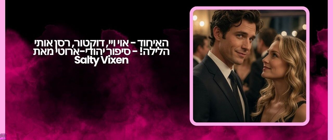 האיחוד - אוי ויי, דוקטור, רסן אותי הלילה! - סיפור יהודי-ארוטי מאת Salty Vixen 1 האיחוד אוי ויי דוקטור רסן אותי הלילה סיפור יהודי ארוטי מאת Salty Vixen