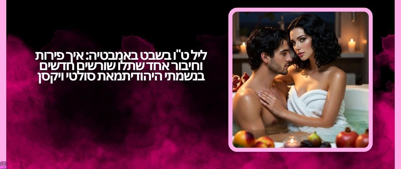 ליל ט"ו בשבט באמבטיה: איך פירות וחיבור אחד שתלו שורשים חדשים בנשמתי היהודית מאת סולטי ויקסן 1 ליל טו בשבט באמבטיה איך פירות וחיבור אחד שתלו שורשים חדשים בנשמתי היהודית