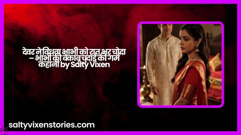 देवर ने विधवा भाभी को रात भर चोदा – भाभी की बेकाबू चुदाई की गर्म कहानी by Salty Vixen