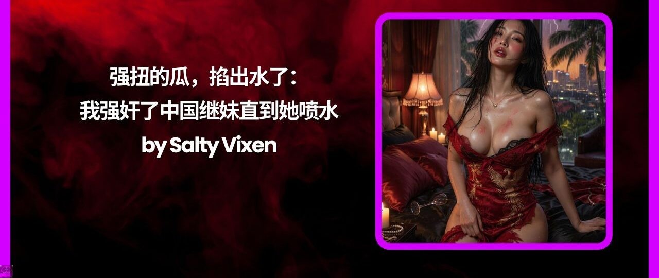 强扭的瓜，掐出水了我强奸了中国继妹直到她喷水by Salty Vixen