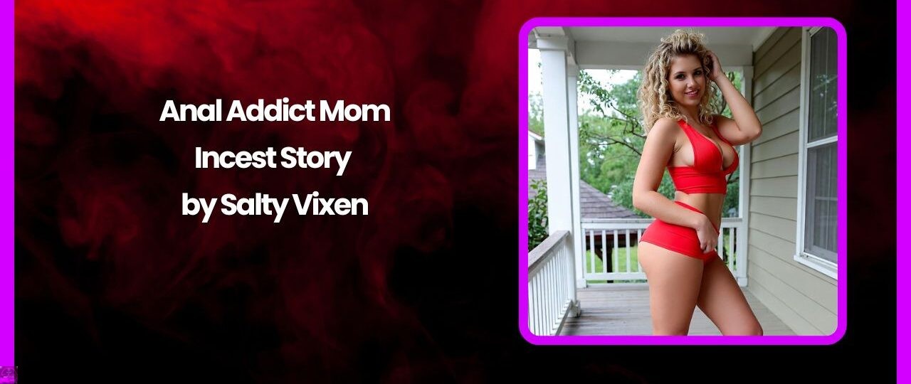 Anal Addict Mom Incest Story by Salty Vixen