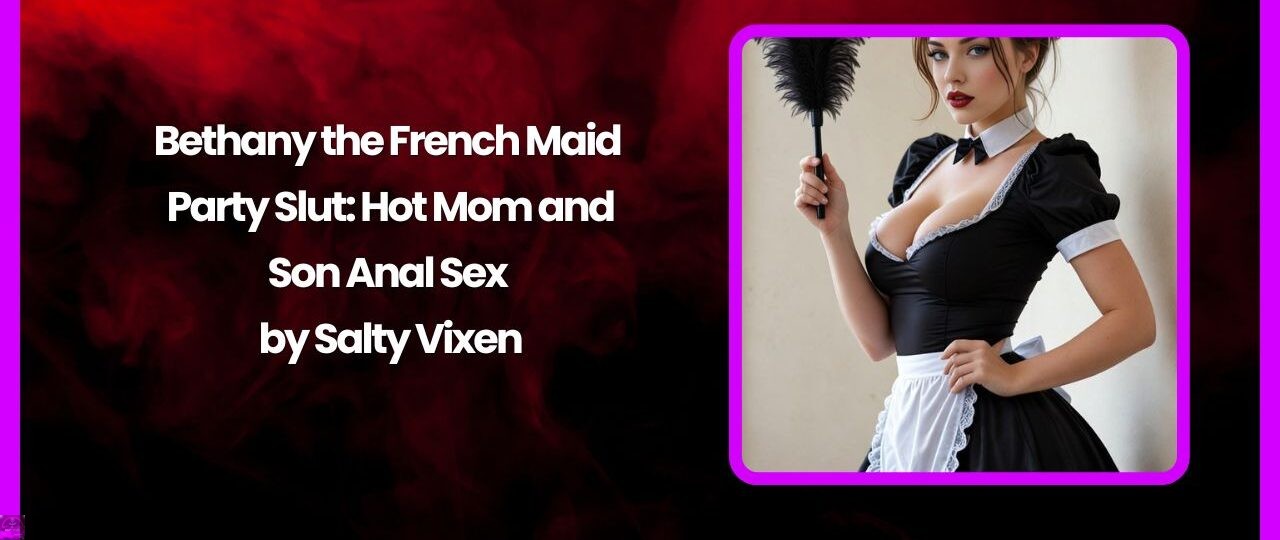 Bethany the French Maid Party Slut Hot Mom and Son Anal Sex