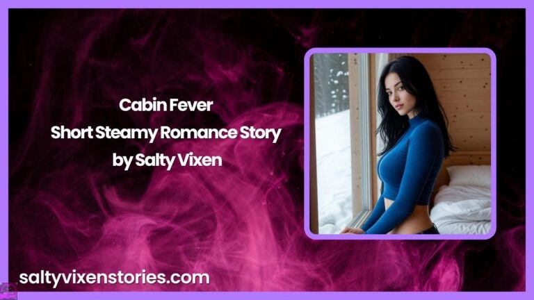 Cabin Fever-Short Steamy Romance Story by Salty Vixen