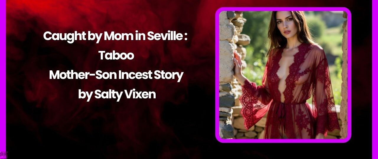 Caught by Mom in Seville Taboo Mother Son Incest Story by Salty Vixen