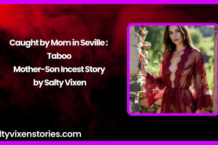 Caught by Mom in Seville Taboo Mother Son Incest Story by Salty Vixen