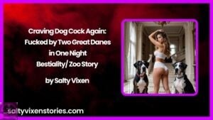 Craving Dog Cock Again: Fucked by Two Great Danes in One Night Bestiality/ Zoo Story by Salty Vixen