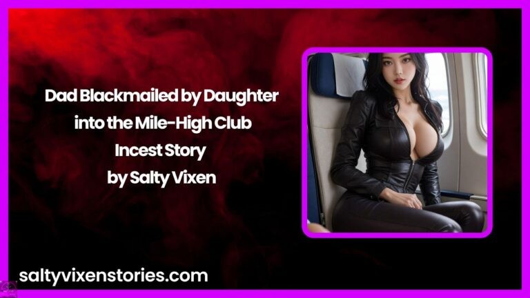 Dad Blackmailed by Daughter into the Mile-High Club-Incest Story by Salty Vixen