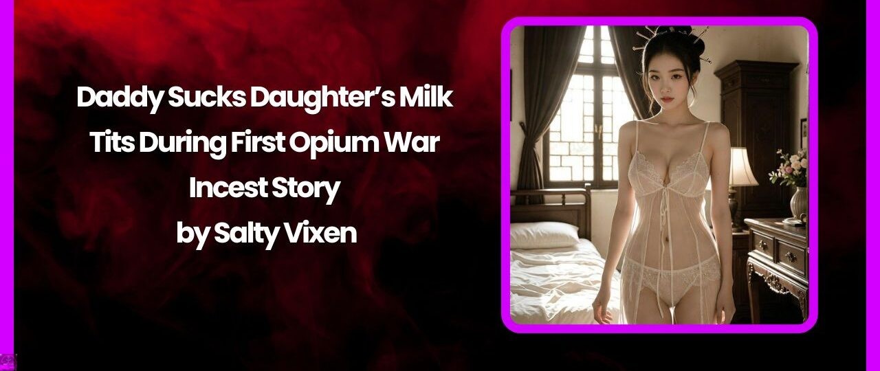 Daddy Sucks Daughter’s Milk Tits During First Opium War Incest Story by Salty Vixen 1 Daddy Sucks Daughters Milk Tits During First Opium War Incest Story by Salty Vixen