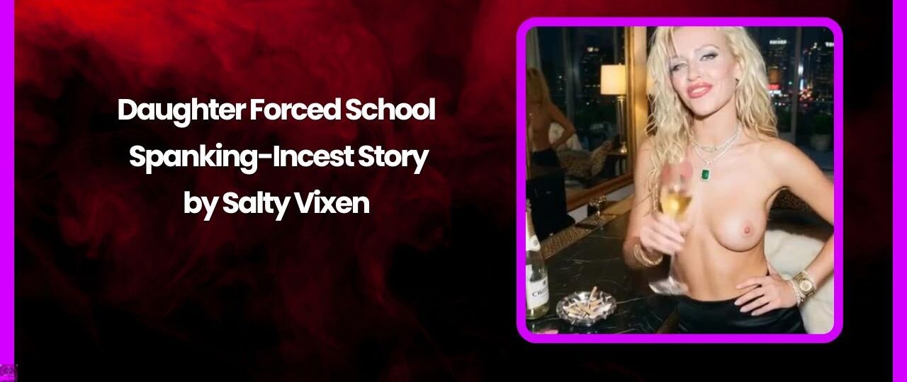 Daughter Forced School Spanking Incest Story by Salty Vixen