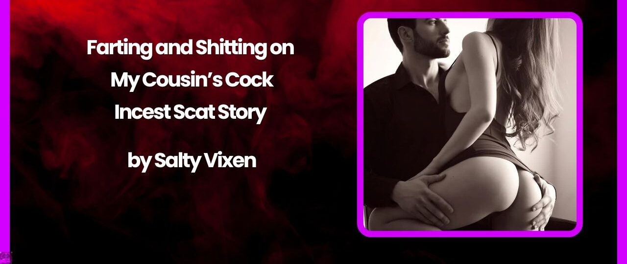 Farting and Shitting on My Cousin’s Cock- Incest Scat Story by Salty Vixen 1 Farting and Shitting on My Cousins Cock Incest Scat Story by Salty Vixen