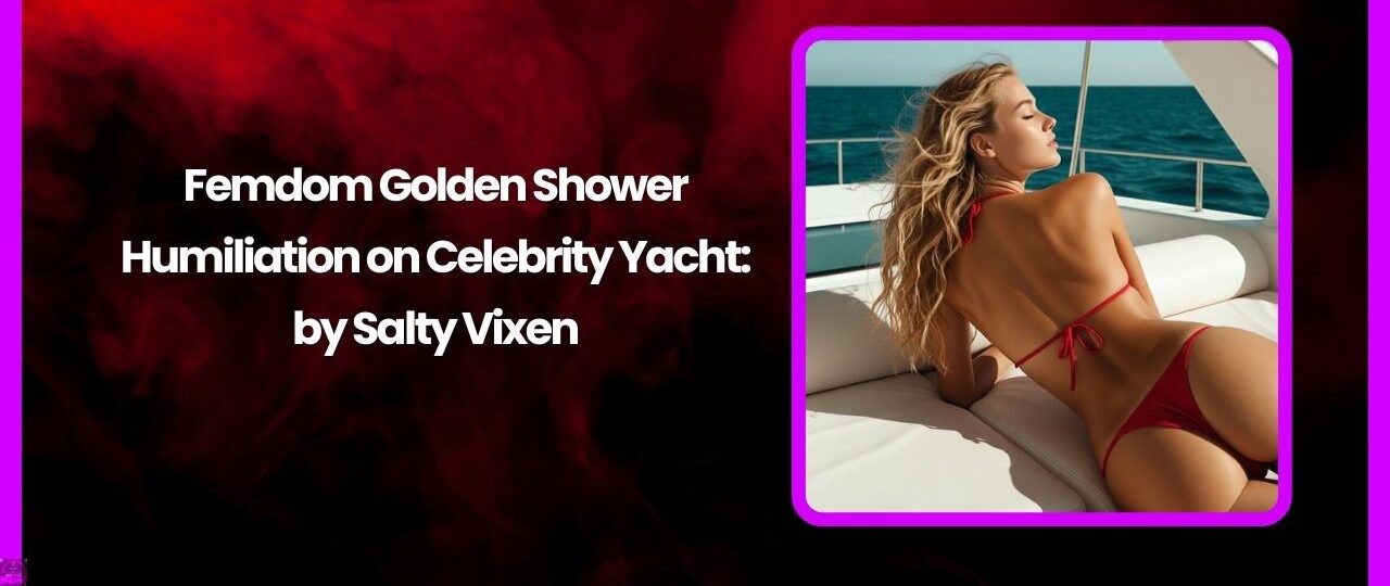 Femdom Golden Shower Humiliation on Celebrity Yacht by Salty Vixen 1 Femdom Golden Shower Humiliation on Celebrity Yacht by Salty Vixen