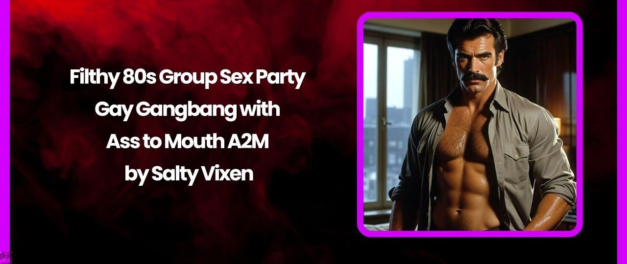 Filthy 80s Group Sex Party – Gay Gangbang with Ass to Mouth A2M by Salty Vixen 1 Filthy 80s Group Sex Party – Gay Gangbang with Ass to Mouth A2M by Salty Vixen