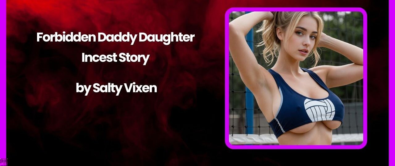 Forbidden Daddy Daughter Incest Story by Salty Vixen 1 Forbidden Daddy Daughter Incest Story by Salty Vixen