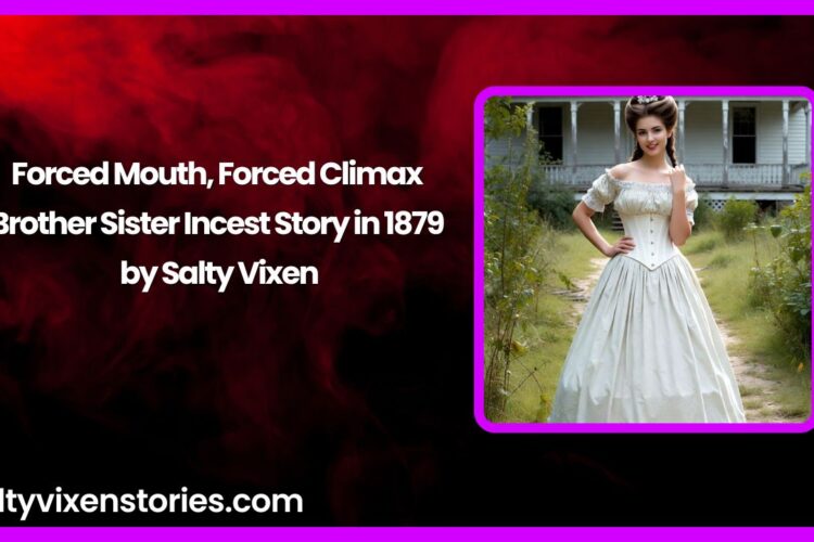 Forced Mouth Forced Climax Brother Sister Incest Story in 1879