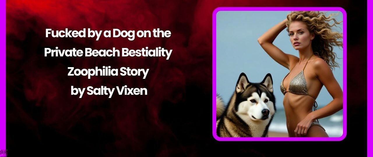 Fucked by a Dog on the Private Beach Bestiality Zoophilia Story by Salty Vixen 1 Fucked by a Dog on the Private Beach Bestiality Zoophilia Story by Salty Vixen
