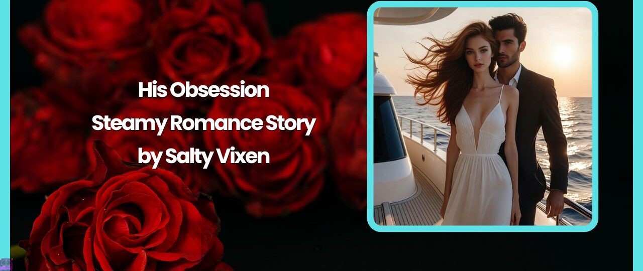 His Obsession-Steamy Romance Story by Salty Vixen 1 His Obsession Steamy Romance Story by Salty Vixen