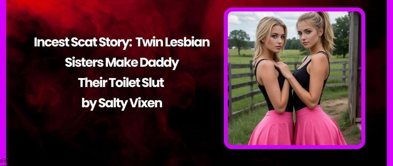 Incest Scat Story Twin Lesbian Sisters Make Daddy Their Toilet Slut