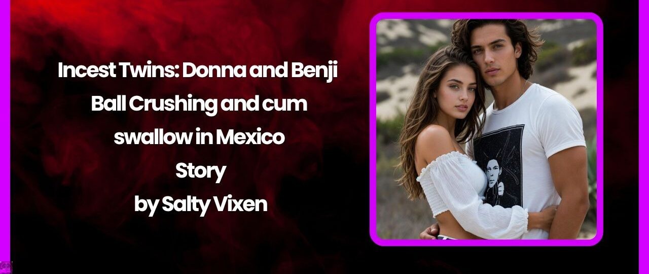 Incest Twins Donna and Benji – Ball Crushing and cum swallow in Mexico