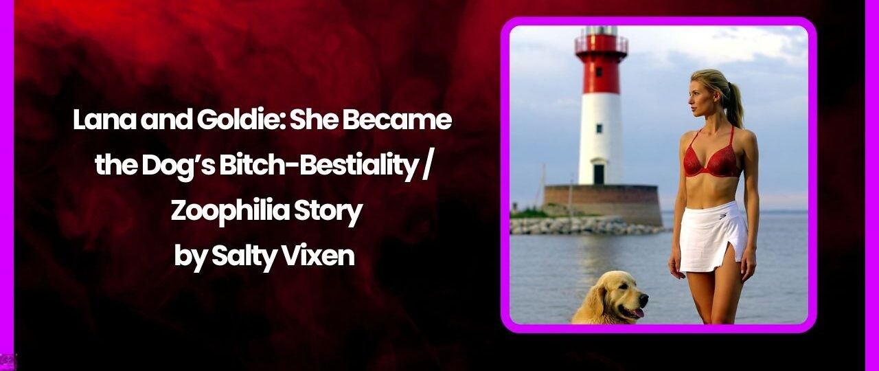 Lana and Goldie: She Became the Dog’s Bitch-Bestiality / Zoophilia Story 1 Lana and Goldie She Became the Dogs Bitch Bestiality Zoophilia Story